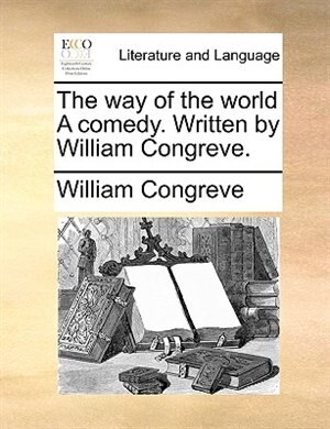 The way of the world A comedy. Written by William Congreve.