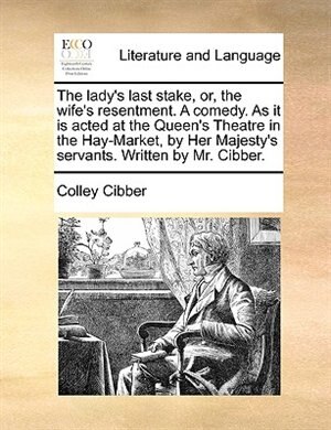 Front cover_The lady's last stake, or, the wife's resentment. A comedy. As it is acted at the Queen's Theatre in the Hay-Market, by Her Majesty's servants. Written by Mr. Cibber.