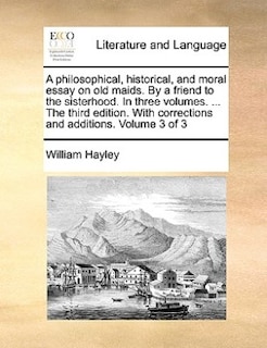 A philosophical, historical, and moral essay on old maids. By a friend to the sisterhood. In three volumes. ... The third edition. With corrections and additions. Volume 3 of 3