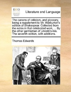 The canons of criticism, and glossary, being a supplement to Mr. Warburton's edition of Shakespear. Collected from the notes in that celebrated work, ... By the other gentleman of Lincoln's-Inn. The seventh edition, with additions.