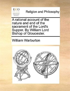 Couverture_A rational account of the nature and end of the sacrament of the Lord's Supper. By William Lord Bishop of Gloucester.