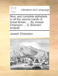 New, and complete alphabets. In all the various hands of Great Britain, ... By Joseph Champion ... G. Bickham sculpsit.