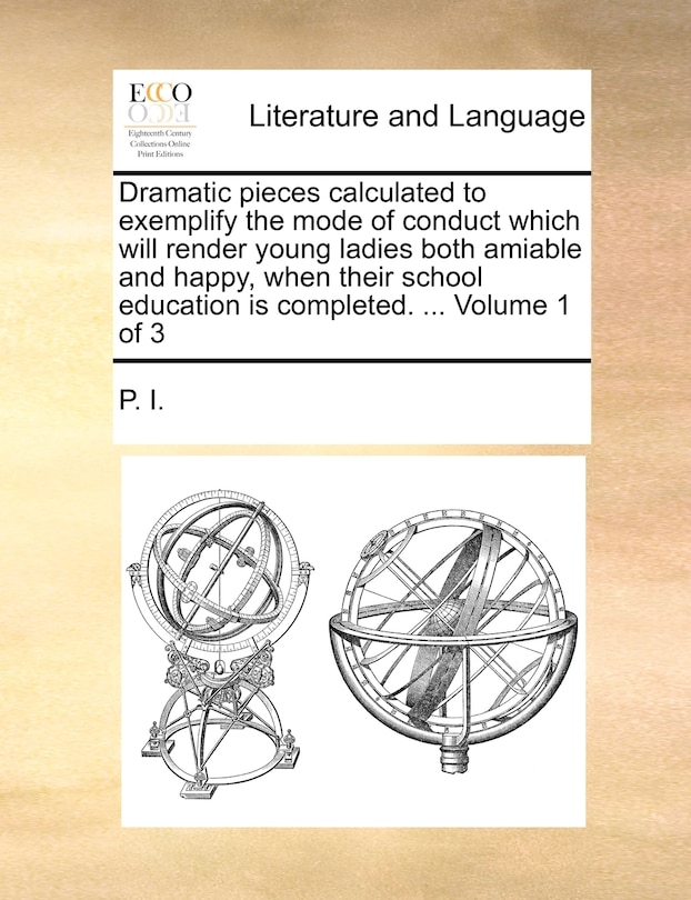 Front cover_Dramatic Pieces Calculated to Exemplify the Mode of Conduct Which Will Render Young Ladies Both Amiable and Happy, When Their School Education Is Completed. ... Volume 1 of 3