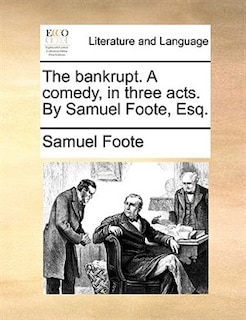 The bankrupt. A comedy, in three acts. By Samuel Foote, Esq.