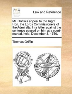 Couverture_Mr. Griffin's appeal to the Right Hon. the Lords Commissioners of the Admiralty. In a letter against the sentence passed on him at a court-martial, held, December 3, 1750.