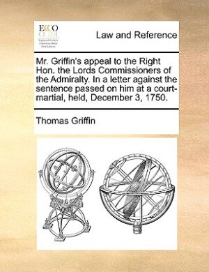 Couverture_Mr. Griffin's appeal to the Right Hon. the Lords Commissioners of the Admiralty. In a letter against the sentence passed on him at a court-martial, held, December 3, 1750.