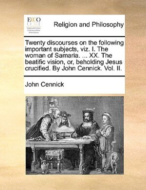 Couverture_Twenty discourses on the following important subjects, viz. I. The woman of Samaria. ... XX. The beatific vision, or, beholding Jesus crucified. By John Cennick. Vol. II.