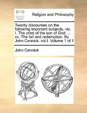 Couverture_Twenty discourses on the following important subjects, viz. I. The cries of the son of God. ... xx. The fall and redemption. By John Cennick. vol.I.  Volume 1 of 1