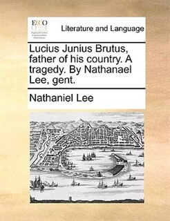 Front cover_Lucius Junius Brutus, father of his country. A tragedy. By Nathanael Lee, gent.