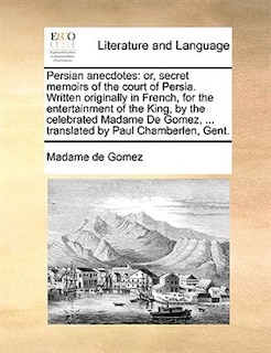 Persian anecdotes: or, secret memoirs of the court of Persia. Written originally in French, for the entertainment of t