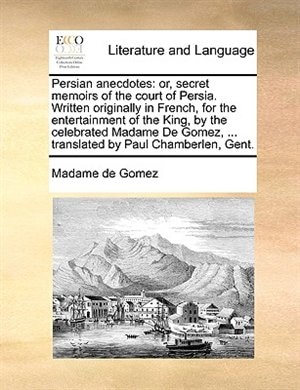 Persian anecdotes: or, secret memoirs of the court of Persia. Written originally in French, for the entertainment of t