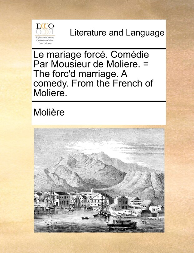 Front cover_Le mariage forcé. Comédie Par Mousieur de Moliere. = The forc'd marriage. A comedy. From the French of Moliere.
