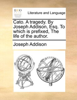 Front cover_Cato. A tragedy. By Joseph Addison, Esq. To which is prefixed, The life of the author.