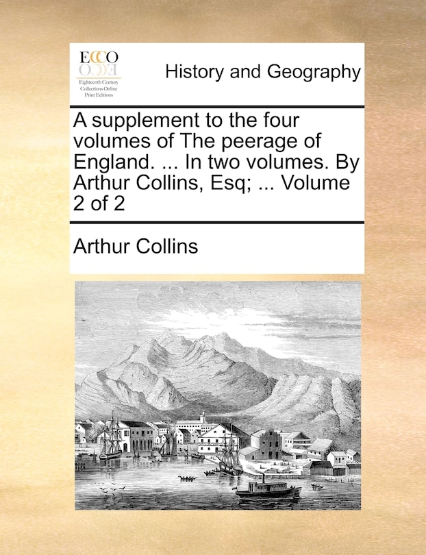 Front cover_A Supplement to the Four Volumes of the Peerage of England. ... in Two Volumes. by Arthur Collins, Esq; ... Volume 2 of 2
