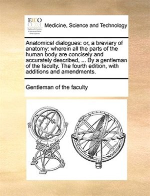 Anatomical dialogues: or, a breviary of anatomy: wherein all the parts of the human body are concisely and accurately des