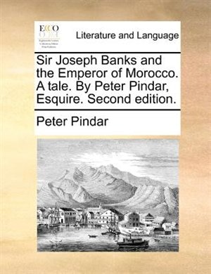 Sir Joseph Banks And The Emperor Of Morocco. A Tale. By Peter Pindar, Esquire. Second Edition.