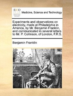 Couverture_Experiments and observations on electricity, made at Philadelphia in America, by Mr. Benjamin Franklin, and communicated in several letters to Mr. P. Collinson, of London, F.R.S.