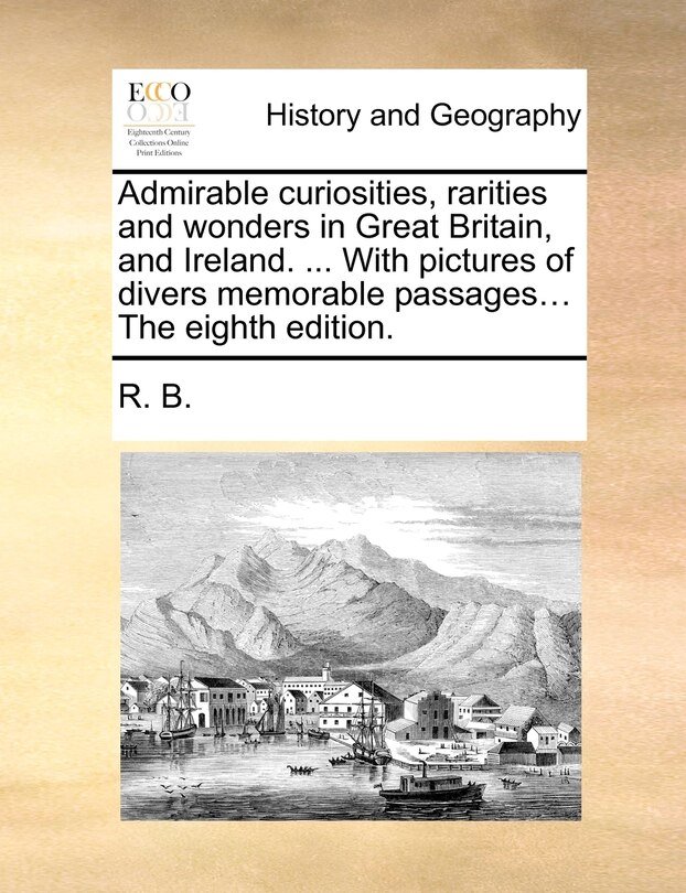 Front cover_Admirable curiosities, rarities and wonders in Great Britain, and Ireland. ... With pictures of divers memorable passages... The eighth edition.