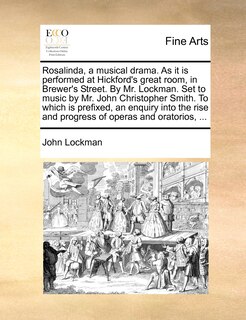 Front cover_Rosalinda, a musical drama. As it is performed at Hickford's great room, in Brewer's Street. By Mr. Lockman. Set to music by Mr. John Christopher Smith. To which is prefixed, an enquiry into the rise and progress of operas and oratorios, ...