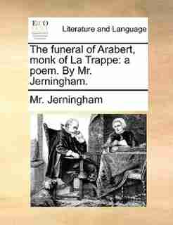The Funeral Of Arabert, Monk Of La Trappe: A Poem. By Mr. Jerningham. by Mr. Jerningham