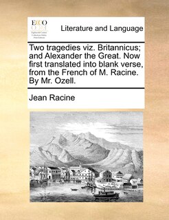 Front cover_Two Tragedies Viz. Britannicus; And Alexander The Great. Now First Translated Into Blank Verse, From The French Of M. Racine. By Mr. Ozell.