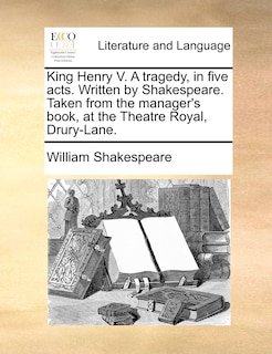 Couverture_King Henry V. A Tragedy, In Five Acts. Written By Shakespeare. Taken From The Manager's Book, At The Theatre Royal, Drury-lane.