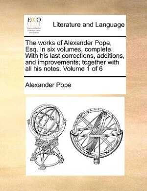 Front cover_The Works Of Alexander Pope, Esq. In Six Volumes, Complete. With His Last Corrections, Additions, And Improvements; Together With All His Notes.  Volume 1 Of 6