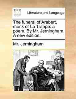 The Funeral Of Arabert, Monk Of La Trappe: A Poem. By Mr. Jerningham. A New Edition. by Mr. Jerningham