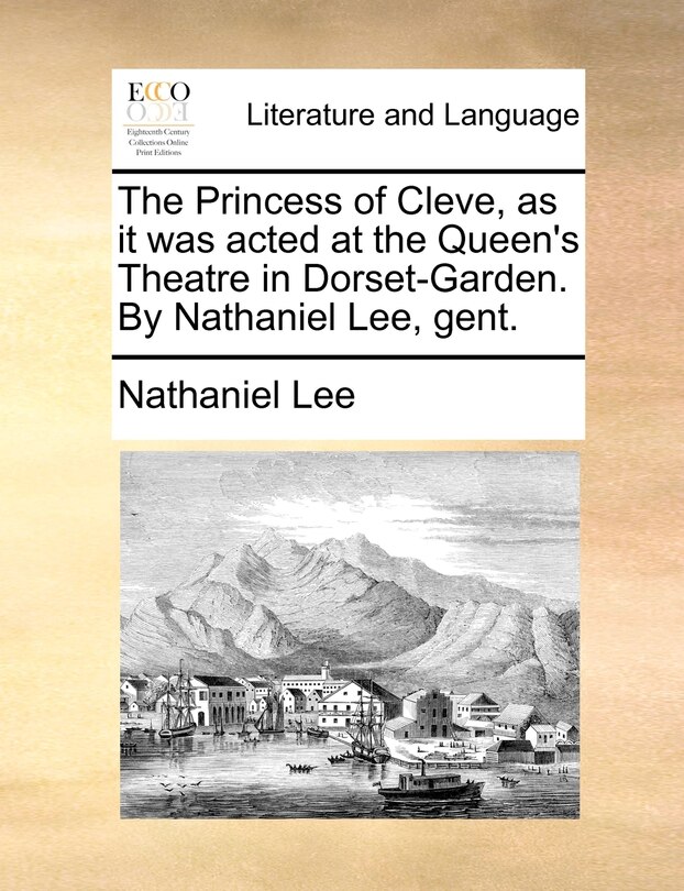 Front cover_The Princess Of Cleve, As It Was Acted At The Queen's Theatre In Dorset-garden. By Nathaniel Lee, Gent.