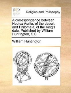 Front cover_A Correspondence Between Noctua Aurita, Of The Desert, And Philomela, Of The King's Dale. Published By William Huntington, S.s. ...