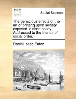 Couverture_The Pernicious Effects Of The Art Of Printing Upon Society, Exposed. A Short Essay. Addressed To The Friends Of Social Order.