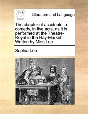 The Chapter Of Accidents: A Comedy, In Five Acts, As It Is Performed At The Theatre-royal In The Hay-market. Written By Miss