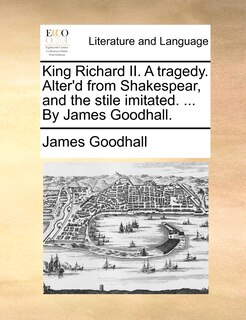 Front cover_King Richard Ii. A Tragedy. Alter'd From Shakespear, And The Stile Imitated. ... By James Goodhall.