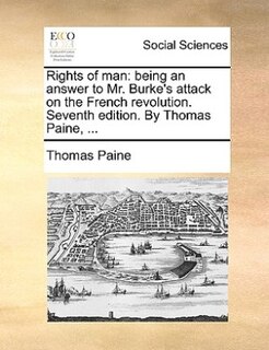 Rights Of Man: Being An Answer To Mr. Burke's Attack On The French Revolution. Seventh Edition. By Thomas Paine, .