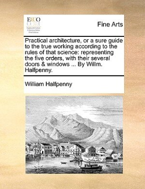 Couverture_Practical Architecture, Or A Sure Guide To The True Working According To The Rules Of That Science