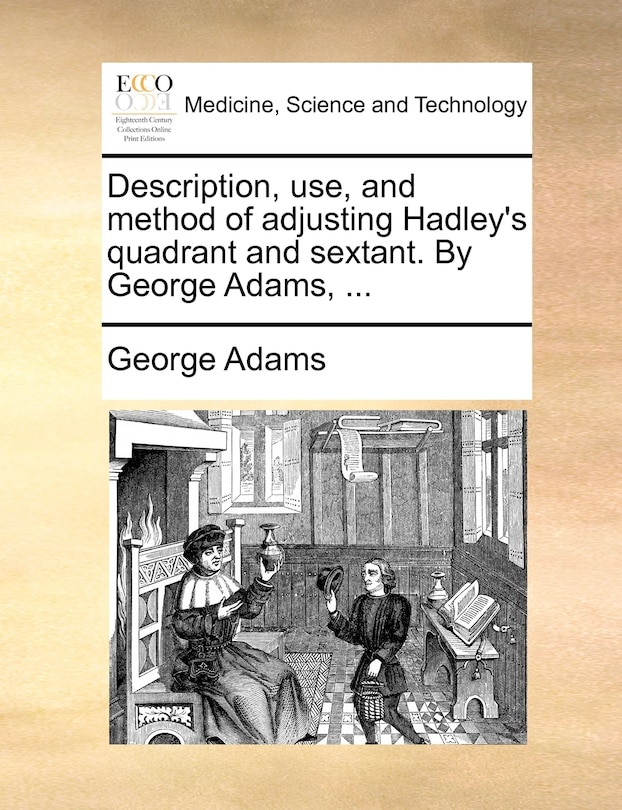 Couverture_Description, Use, And Method Of Adjusting Hadley's Quadrant And Sextant. By George Adams, ...
