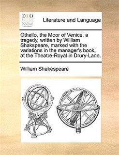 Othello, The Moor Of Venice, A Tragedy, Written By William Shakspeare, Marked With The Variations In The Manager's Book, At The Theatre-royal In Drury-lane.