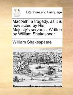 Macbeth; A Tragedy, As It Is Now Acted By His Majesty's Servants. Written By William Shakespear.