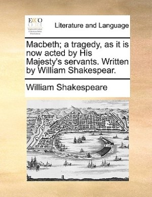 Macbeth; A Tragedy, As It Is Now Acted By His Majesty's Servants. Written By William Shakespear.