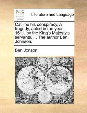 Couverture_Catiline His Conspiracy. A Tragedy, Acted In The Year 1611. By The King's Majesty's Servants. ... The Author Ben. Johnson.