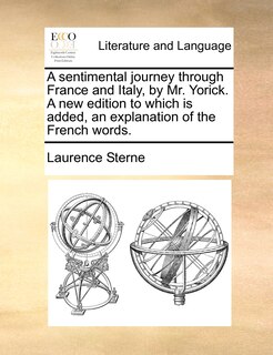 A Sentimental Journey Through France And Italy, By Mr. Yorick. A New Edition To Which Is Added, An Explanation Of The French Words.