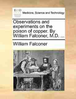 Observations And Experiments On The Poison Of Copper. By William Falconer, M.d. ... de William Falconer