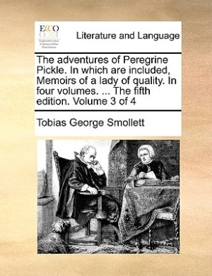 The Adventures Of Peregrine Pickle. In Which Are Included, Memoirs Of A Lady Of Quality. In Four Volumes. ... The Fifth Edition. Volume 3 Of 4