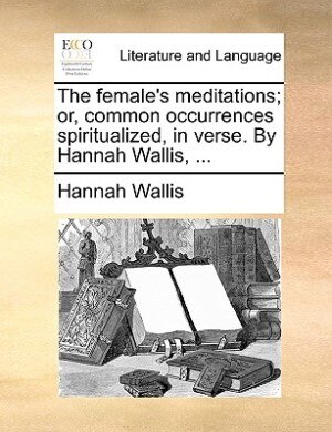 Front cover_The Female's Meditations; Or, Common Occurrences Spiritualized, In Verse. By Hannah Wallis, ...