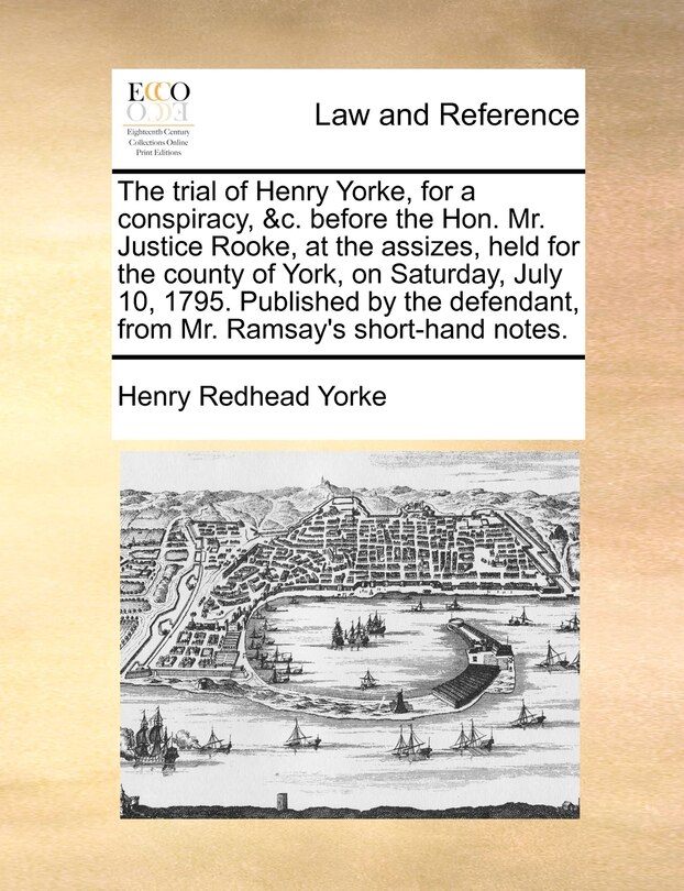 Couverture_The Trial Of Henry Yorke, For A Conspiracy, &c. Before The Hon. Mr. Justice Rooke, At The Assizes, Held For The County Of York, On Saturday, July 10, 1795. Published By The Defendant, From Mr. Ramsay's Short-hand Notes.