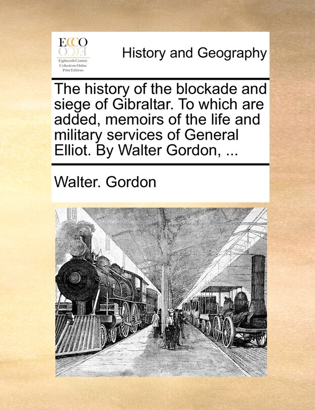 Couverture_The History Of The Blockade And Siege Of Gibraltar. To Which Are Added, Memoirs Of The Life And Military Services Of General Elliot. By Walter Gordon, ...