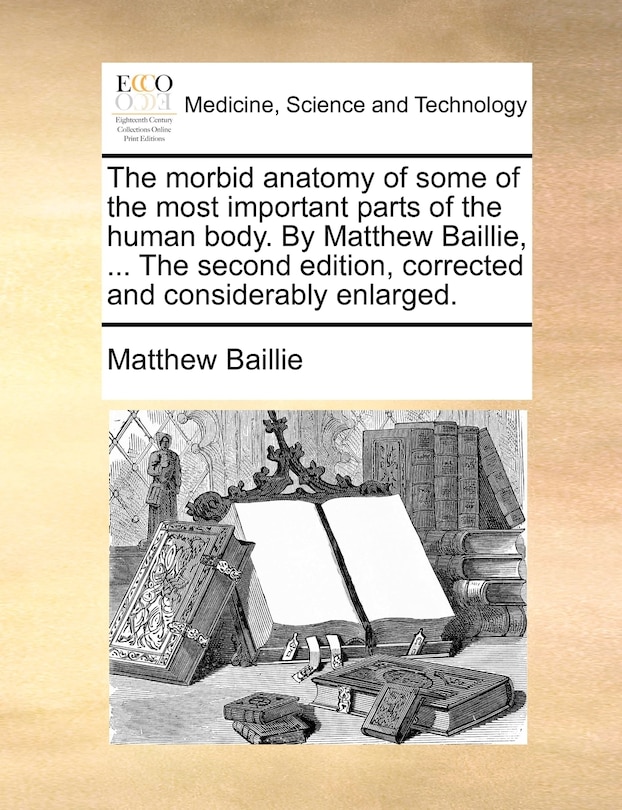 Couverture_The Morbid Anatomy Of Some Of The Most Important Parts Of The Human Body. By Matthew Baillie, ... The Second Edition, Corrected And Considerably Enlarged.