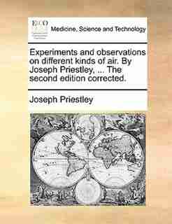 Experiments and observations on different kinds of air. By Joseph Priestley, ... The second edition corrected. by Joseph Priestley