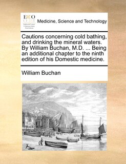 Front cover_Cautions concerning cold bathing, and drinking the mineral waters. By William Buchan, M.D. ... Being an additional chapter to the ninth edition of his Domestic medicine.