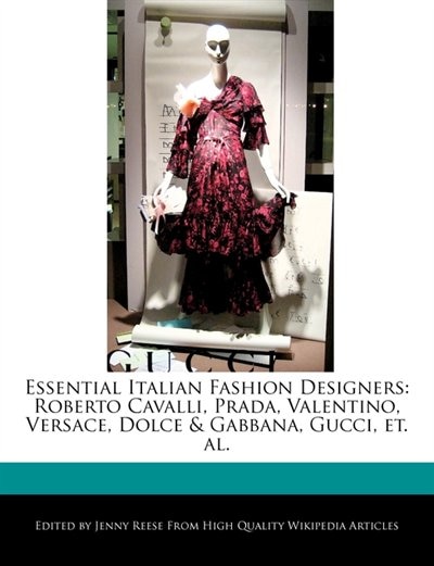 Essential Italian Fashion Designers: Roberto Cavalli, Prada, Valentino, Versace, Dolce & Gabbana, Gucci, Et. Al.